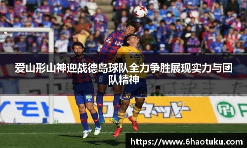 爱山形山神迎战德岛球队全力争胜展现实力与团队精神