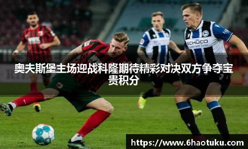 奥夫斯堡主场迎战科隆期待精彩对决双方争夺宝贵积分