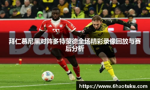拜仁慕尼黑对阵多特蒙德全场精彩录像回放与赛后分析