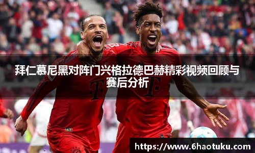 拜仁慕尼黑对阵门兴格拉德巴赫精彩视频回顾与赛后分析