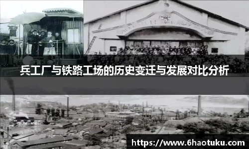 兵工厂与铁路工场的历史变迁与发展对比分析
