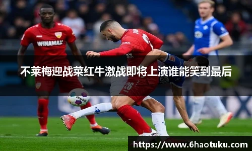 不莱梅迎战菜红牛激战即将上演谁能笑到最后